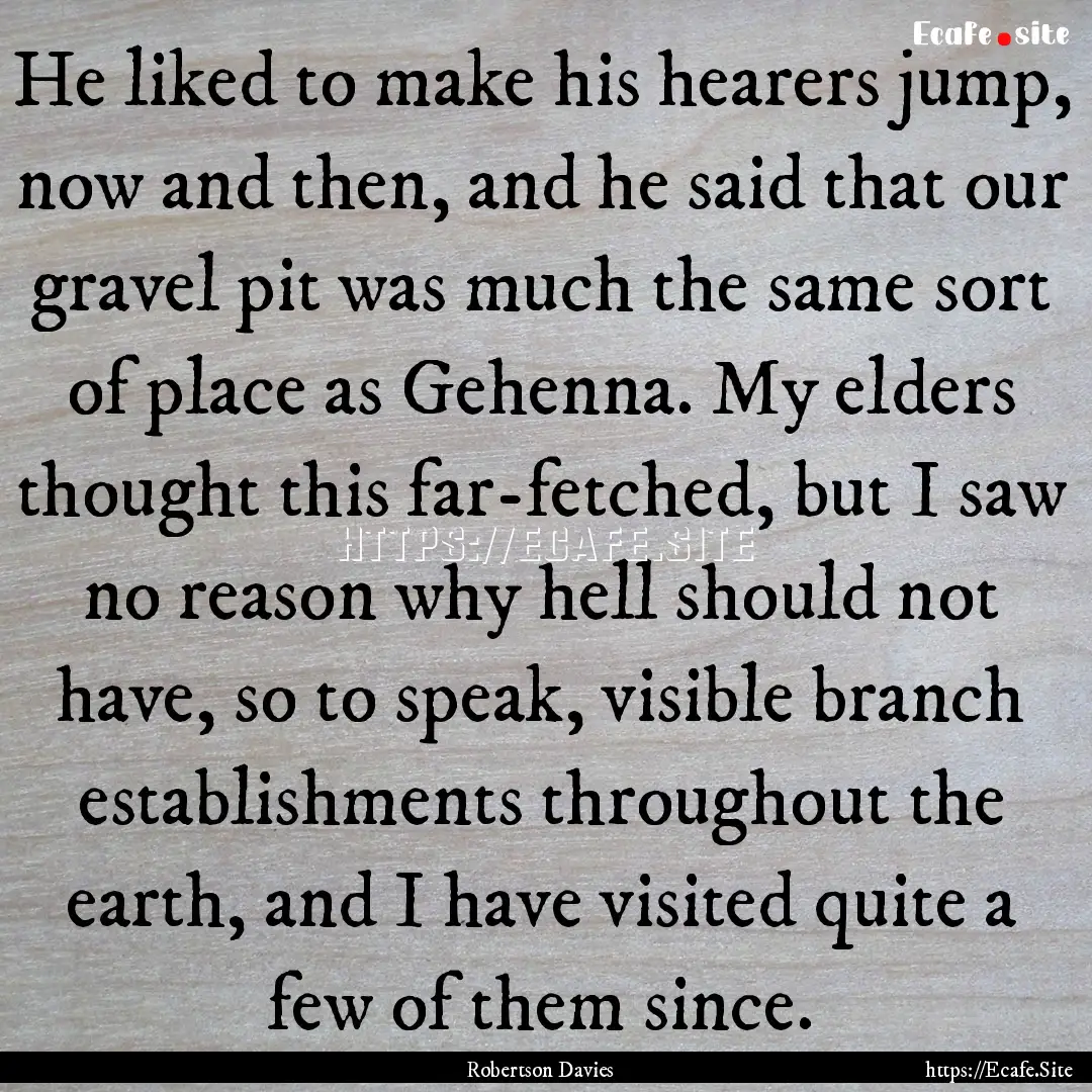 He liked to make his hearers jump, now and.... : Quote by Robertson Davies