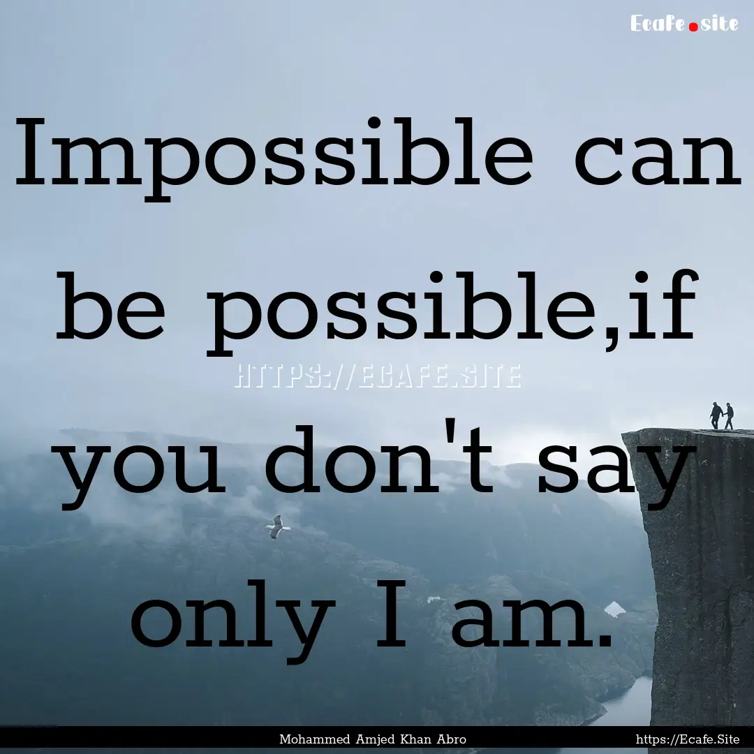 Impossible can be possible,if you don't say.... : Quote by Mohammed Amjed Khan Abro