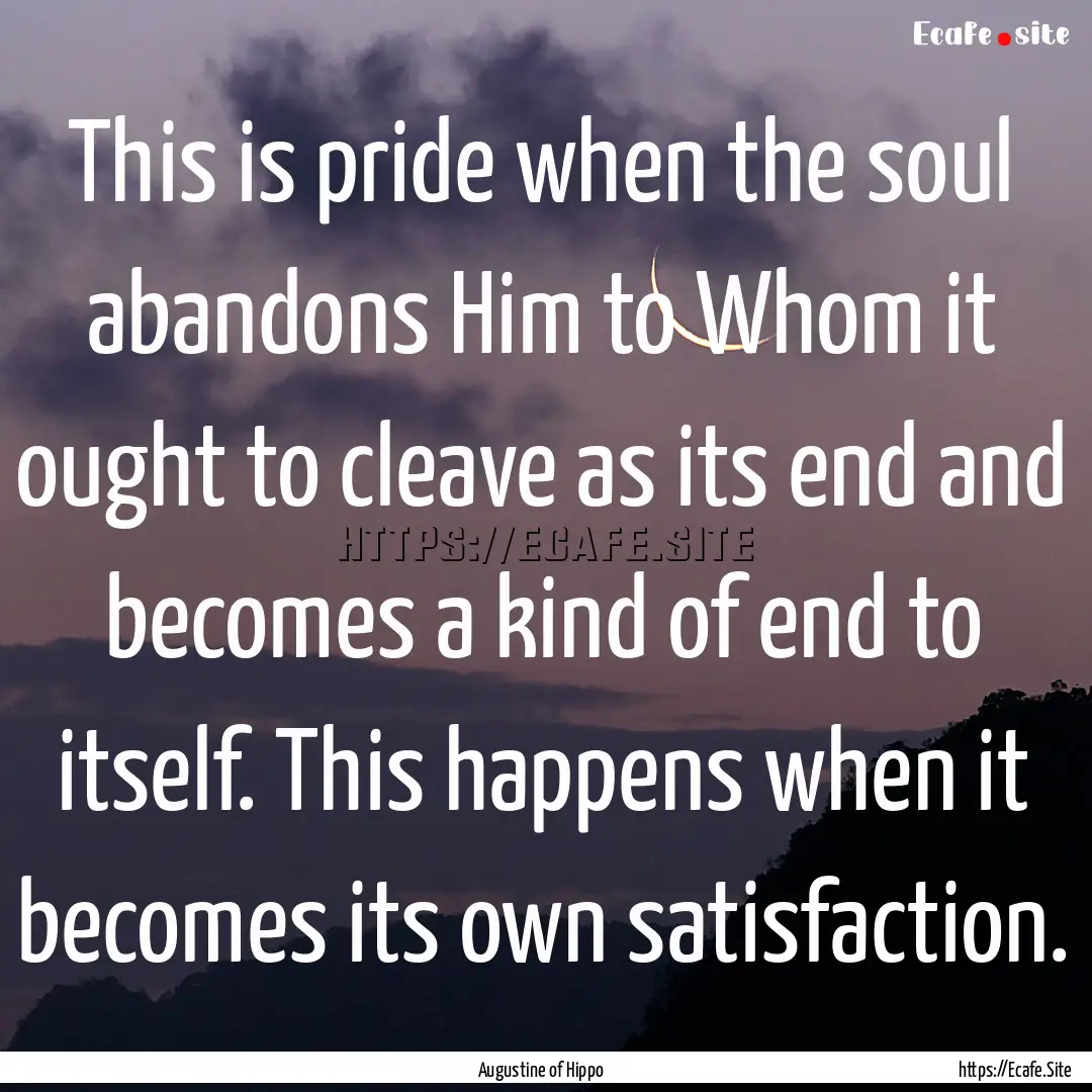 This is pride when the soul abandons Him.... : Quote by Augustine of Hippo