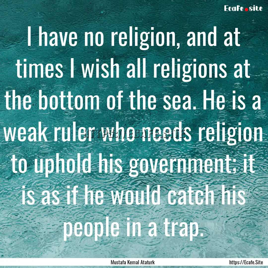 I have no religion, and at times I wish all.... : Quote by Mustafa Kemal Ataturk