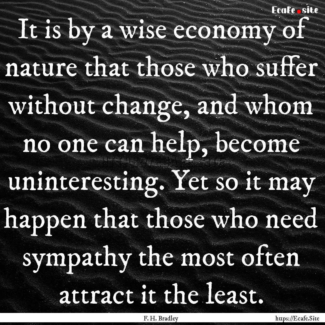 It is by a wise economy of nature that those.... : Quote by F. H. Bradley