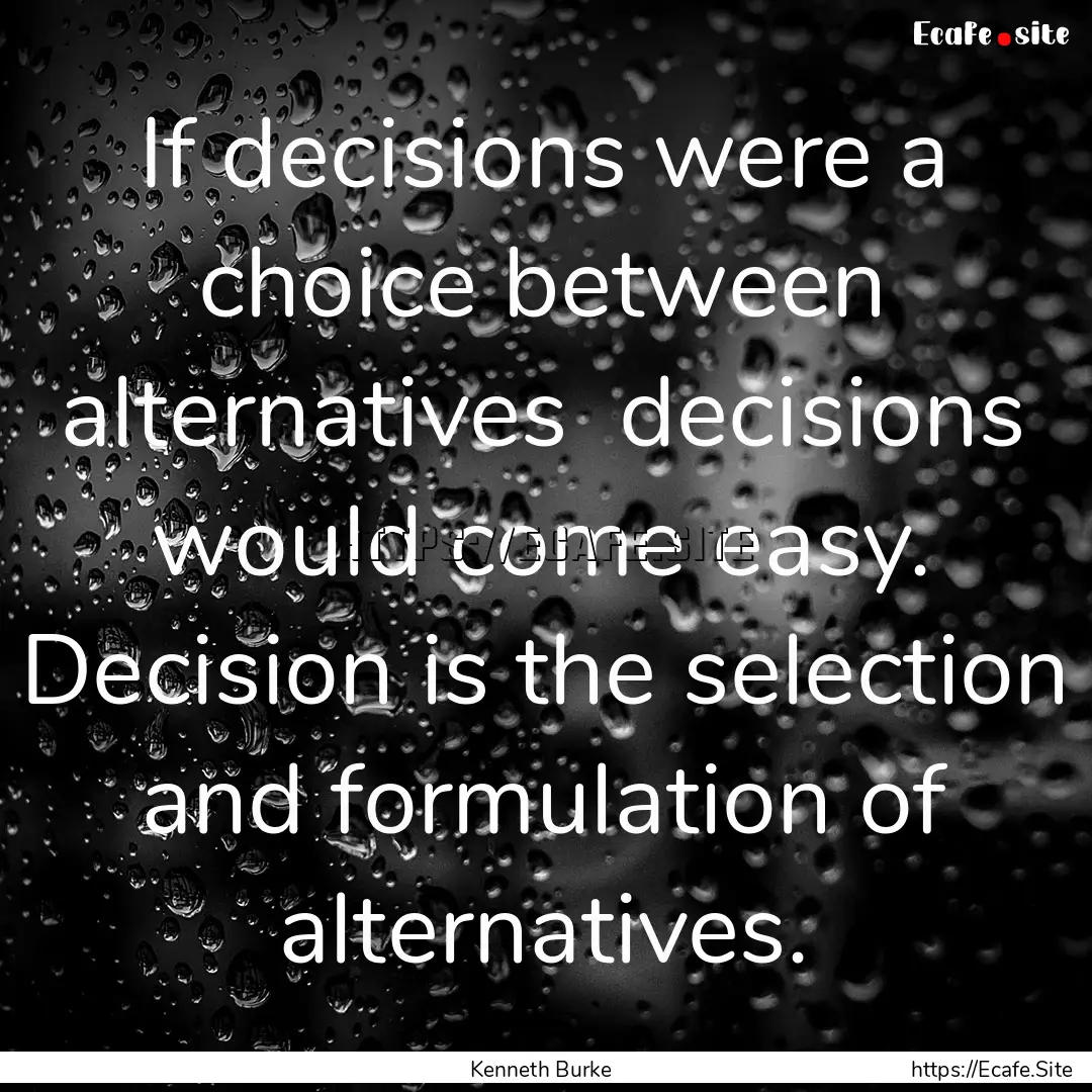 If decisions were a choice between alternatives.... : Quote by Kenneth Burke