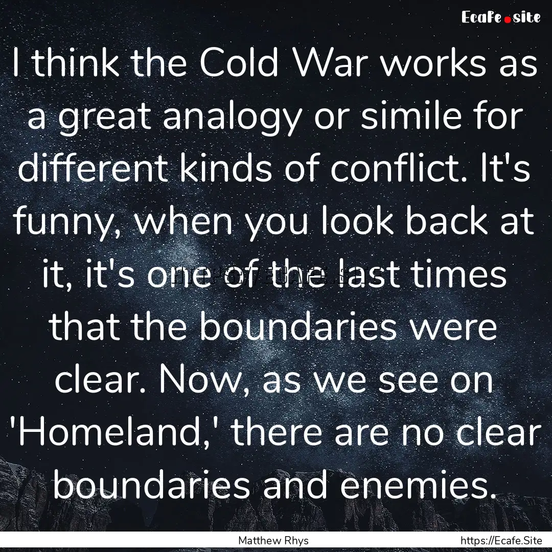 I think the Cold War works as a great analogy.... : Quote by Matthew Rhys