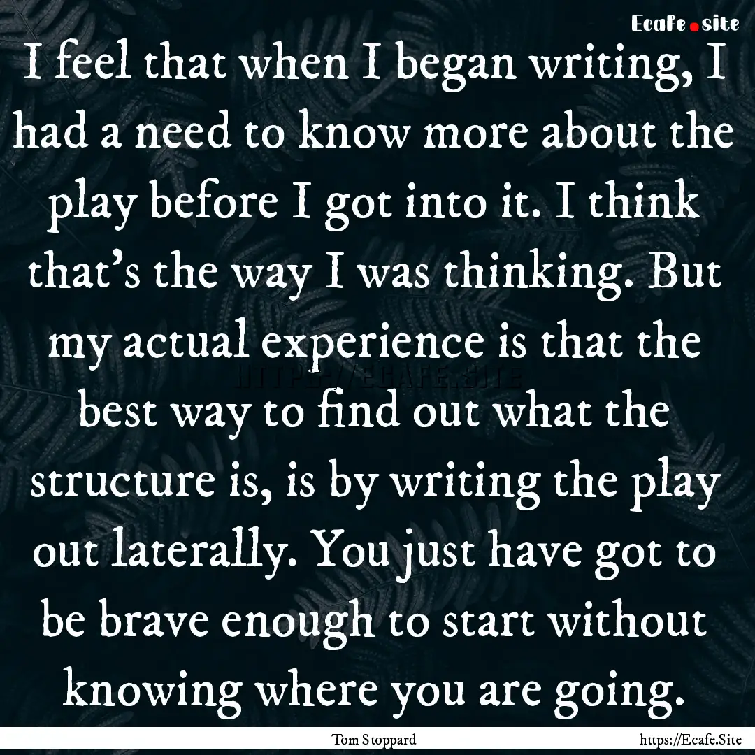 I feel that when I began writing, I had a.... : Quote by Tom Stoppard