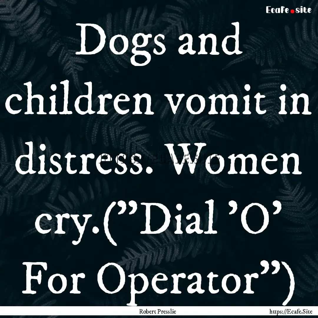 Dogs and children vomit in distress. Women.... : Quote by Robert Presslie