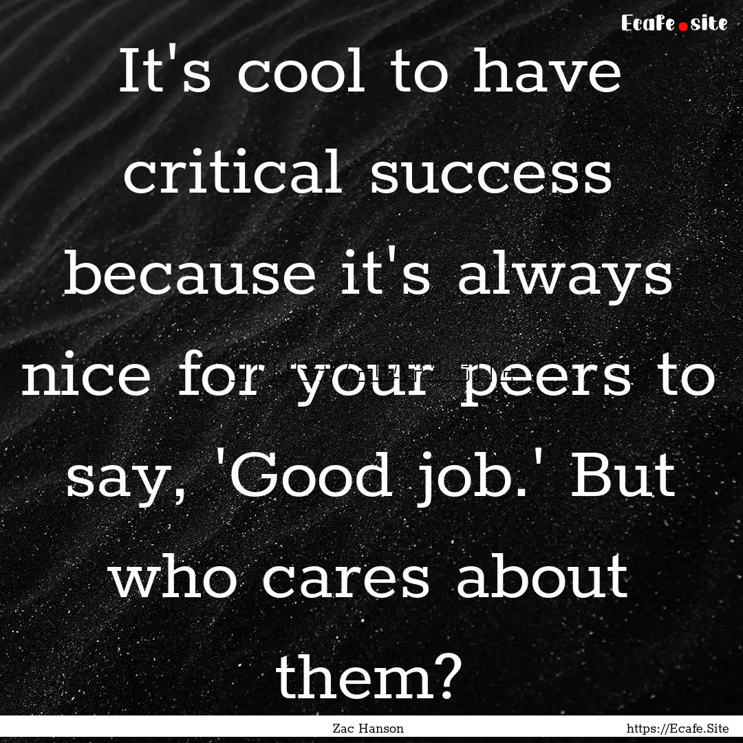 It's cool to have critical success because.... : Quote by Zac Hanson