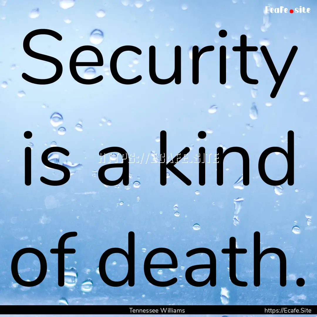 Security is a kind of death. : Quote by Tennessee Williams