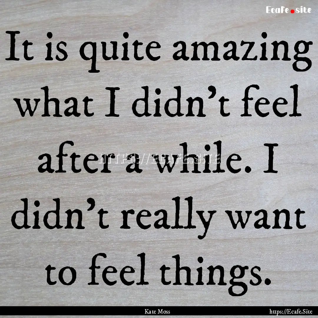 It is quite amazing what I didn't feel after.... : Quote by Kate Moss