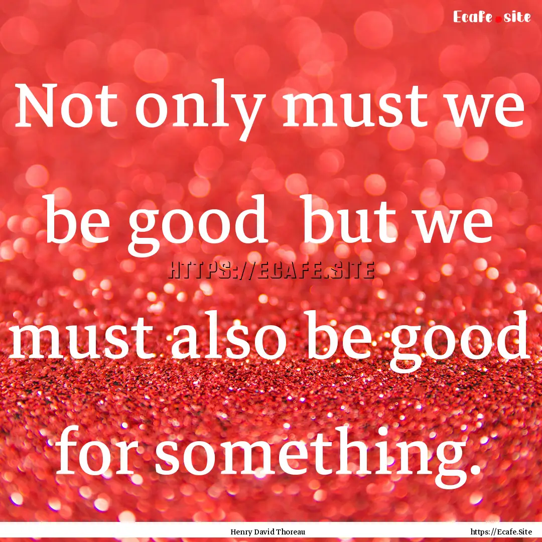 Not only must we be good but we must also.... : Quote by Henry David Thoreau