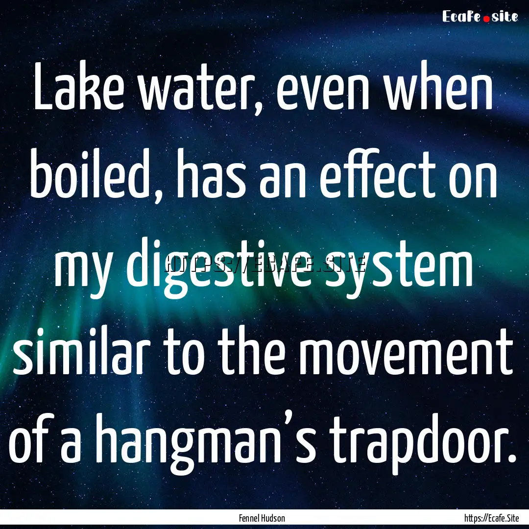 Lake water, even when boiled, has an effect.... : Quote by Fennel Hudson