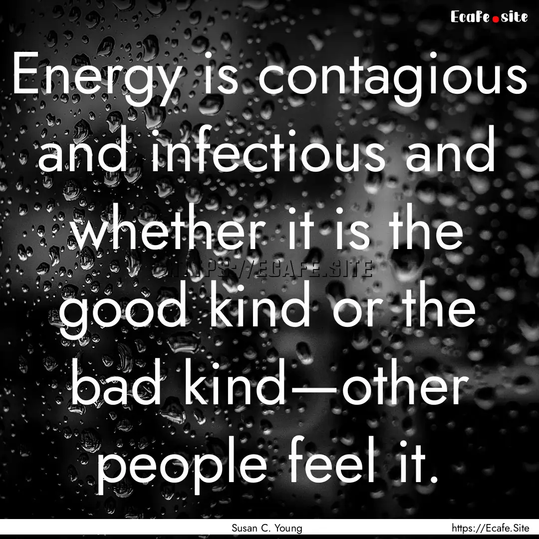 Energy is contagious and infectious and whether.... : Quote by Susan C. Young