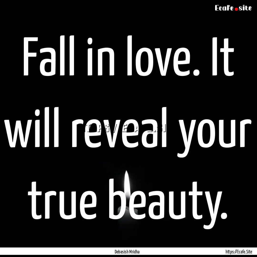 Fall in love. It will reveal your true beauty..... : Quote by Debasish Mridha