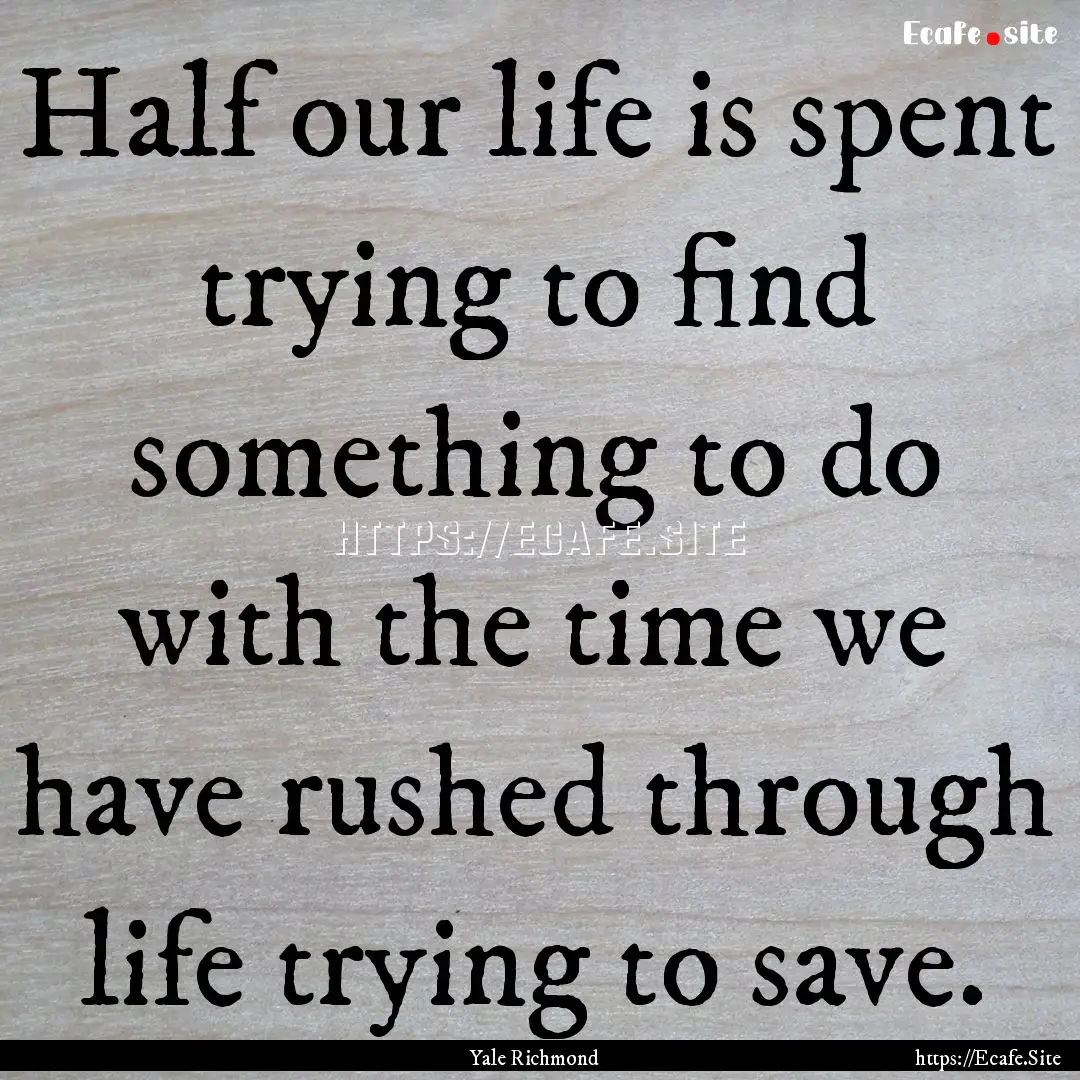 Half our life is spent trying to find something.... : Quote by Yale Richmond