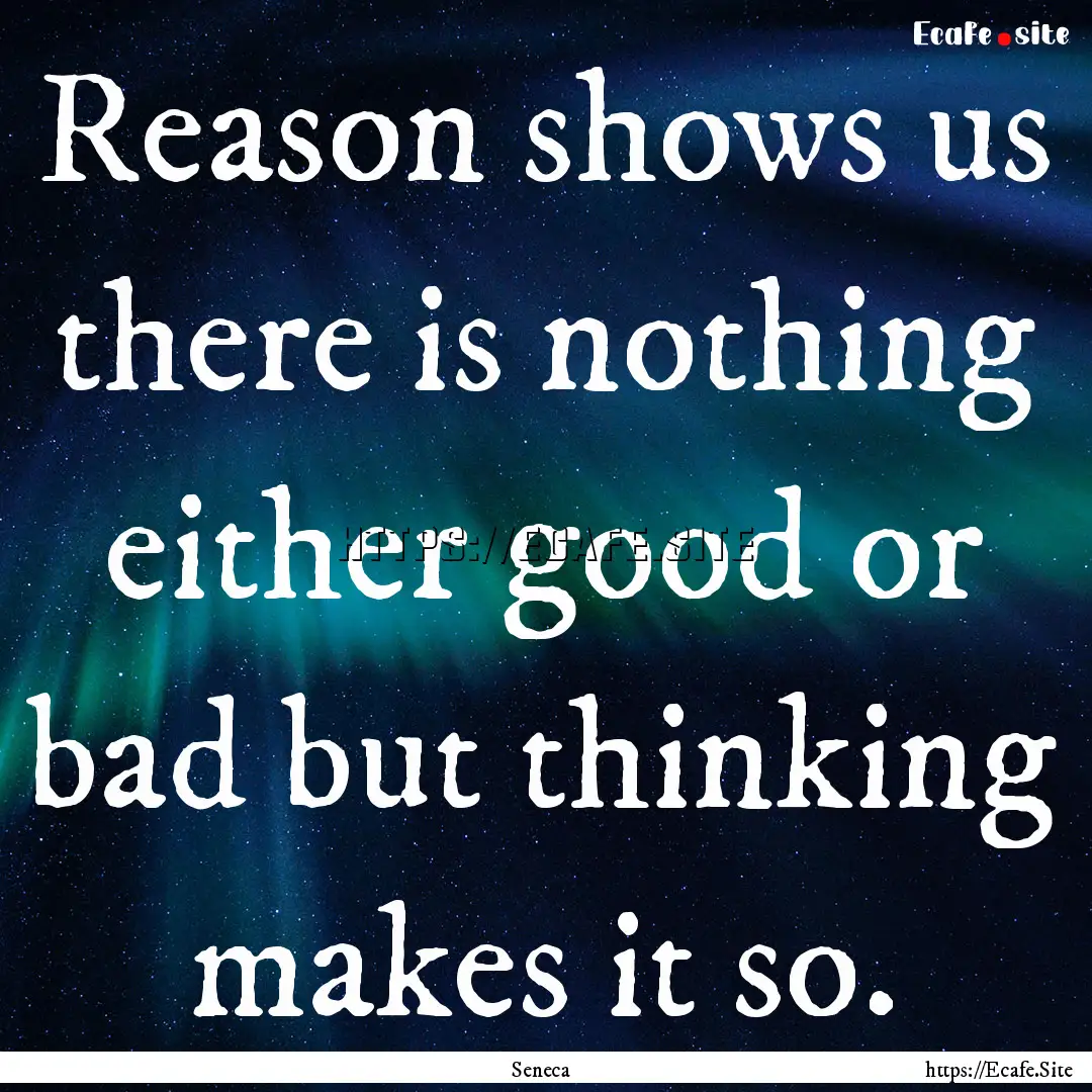 Reason shows us there is nothing either good.... : Quote by Seneca