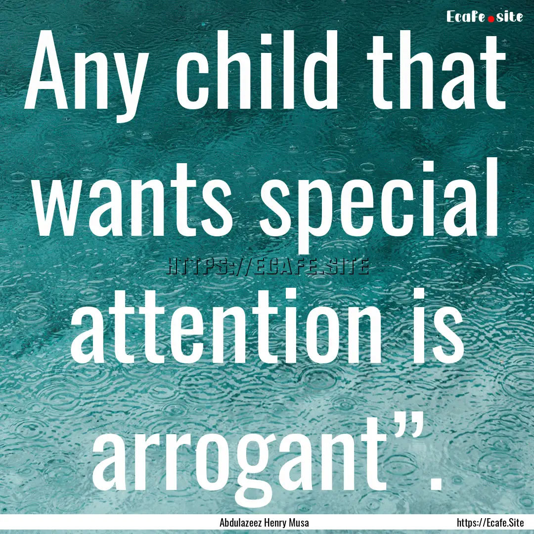 Any child that wants special attention is.... : Quote by Abdulazeez Henry Musa