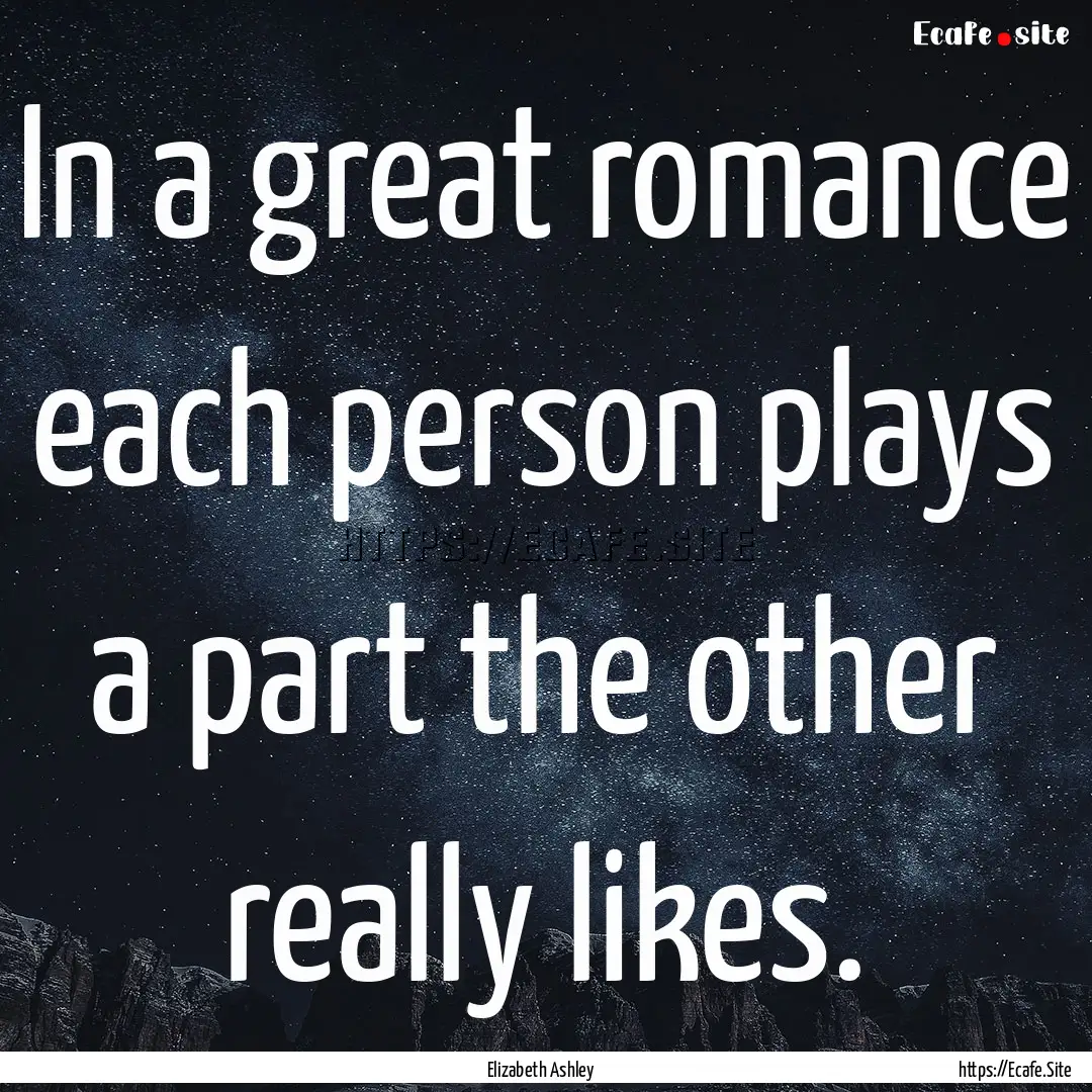 In a great romance each person plays a part.... : Quote by Elizabeth Ashley