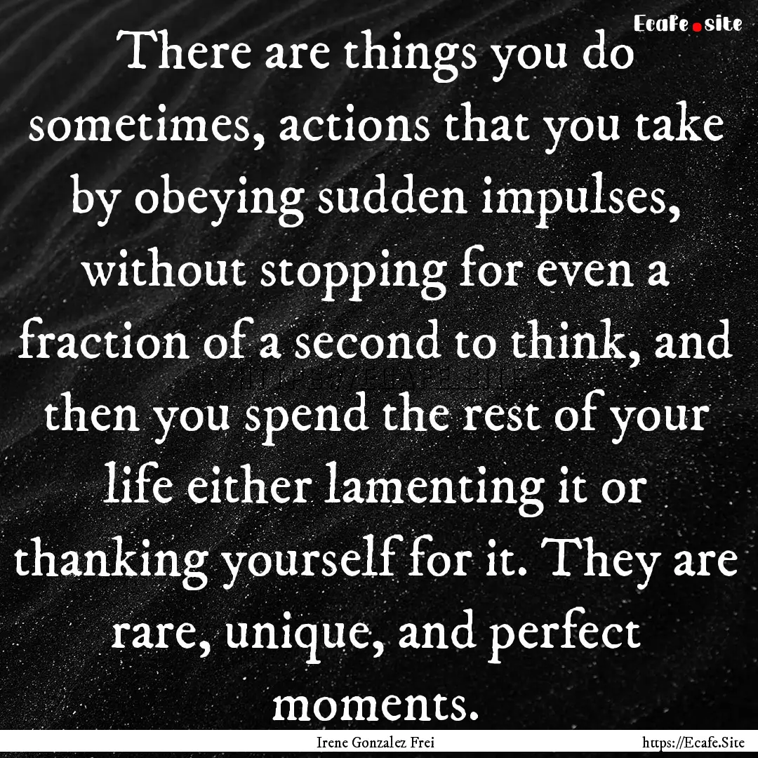 There are things you do sometimes, actions.... : Quote by Irene Gonzalez Frei