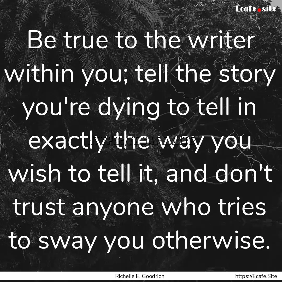 Be true to the writer within you; tell the.... : Quote by Richelle E. Goodrich