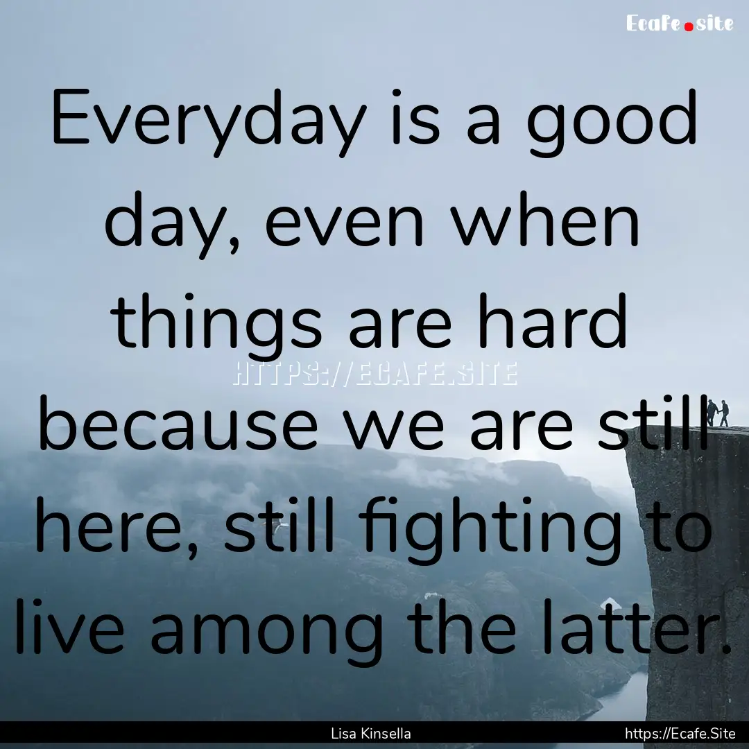 Everyday is a good day, even when things.... : Quote by Lisa Kinsella