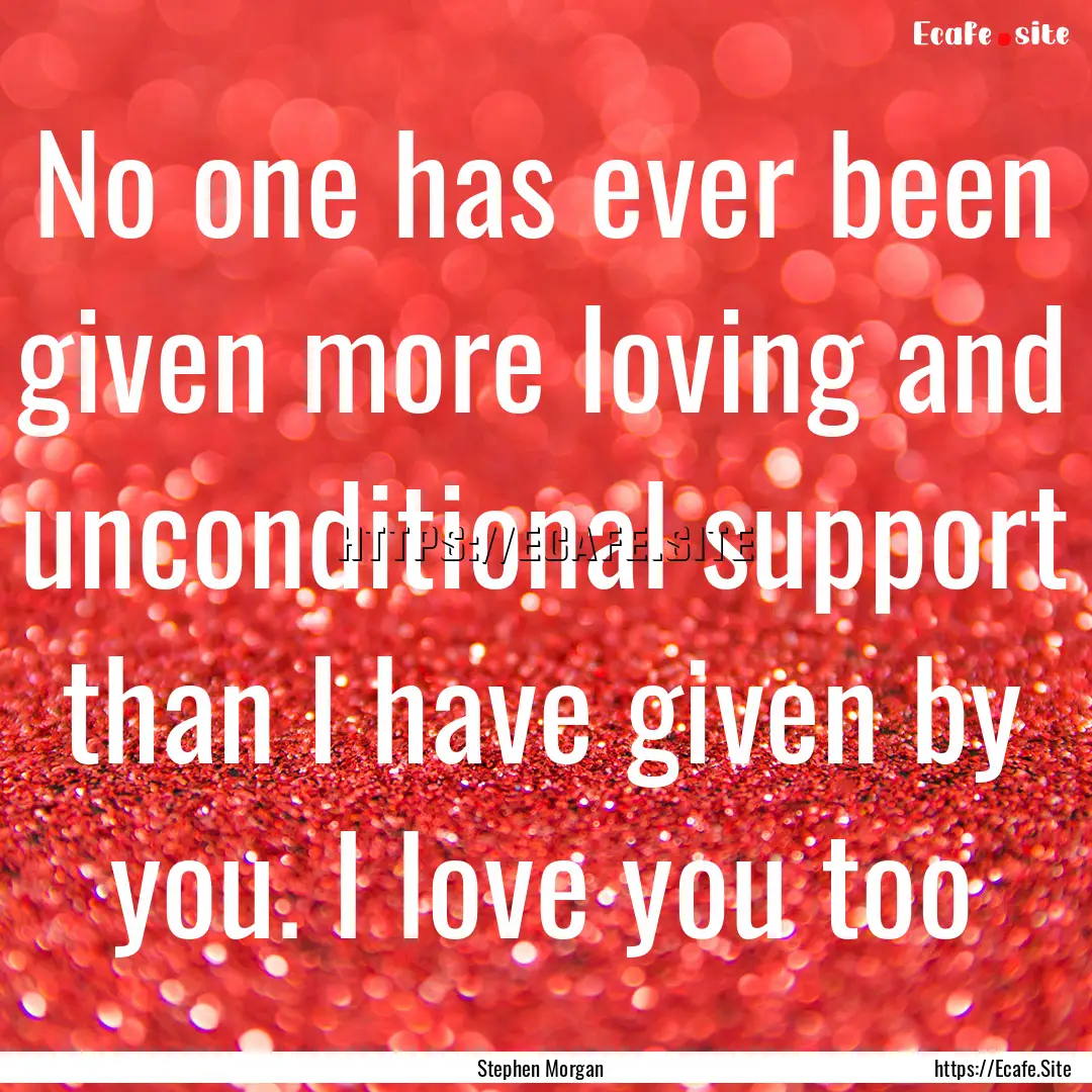 No one has ever been given more loving and.... : Quote by Stephen Morgan