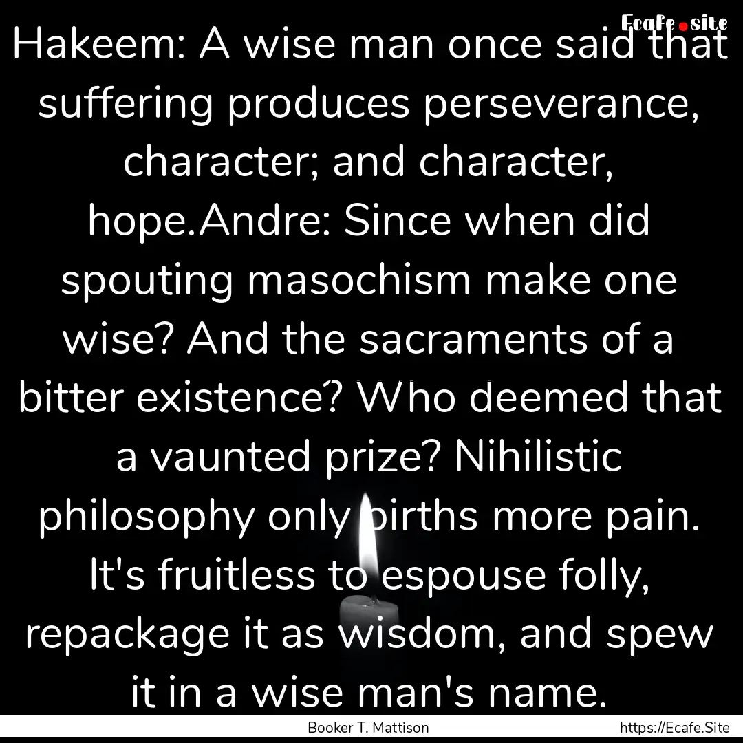 Hakeem: A wise man once said that suffering.... : Quote by Booker T. Mattison