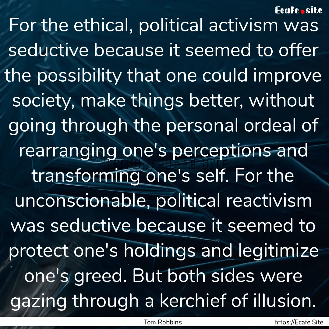 For the ethical, political activism was seductive.... : Quote by Tom Robbins