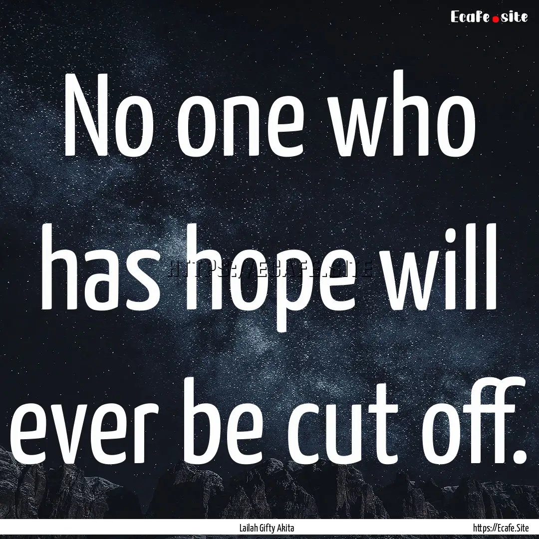 No one who has hope will ever be cut off..... : Quote by Lailah Gifty Akita