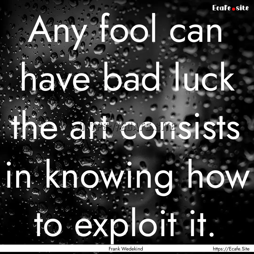 Any fool can have bad luck the art consists.... : Quote by Frank Wedekind