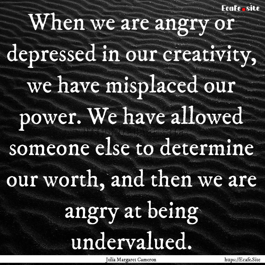 When we are angry or depressed in our creativity,.... : Quote by Julia Margaret Cameron