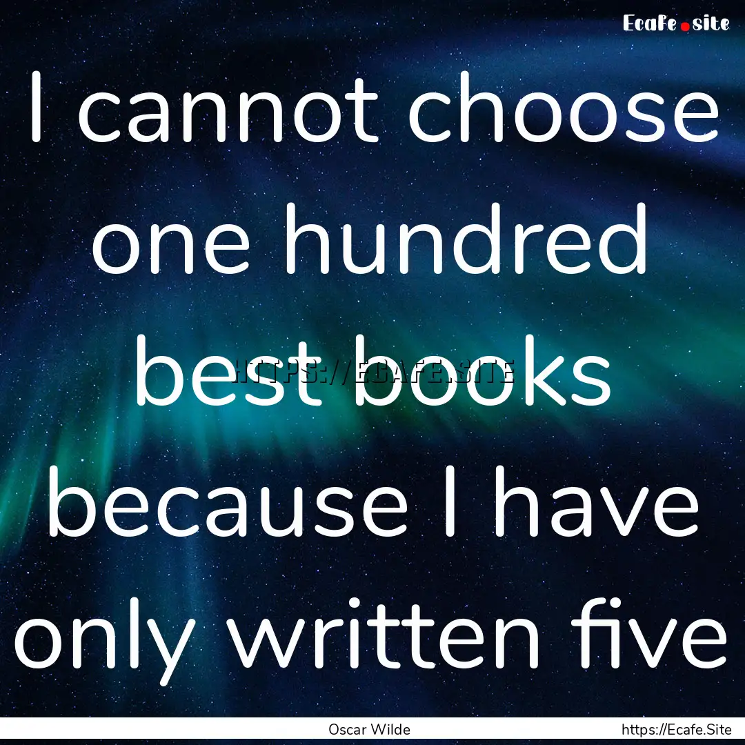 I cannot choose one hundred best books because.... : Quote by Oscar Wilde