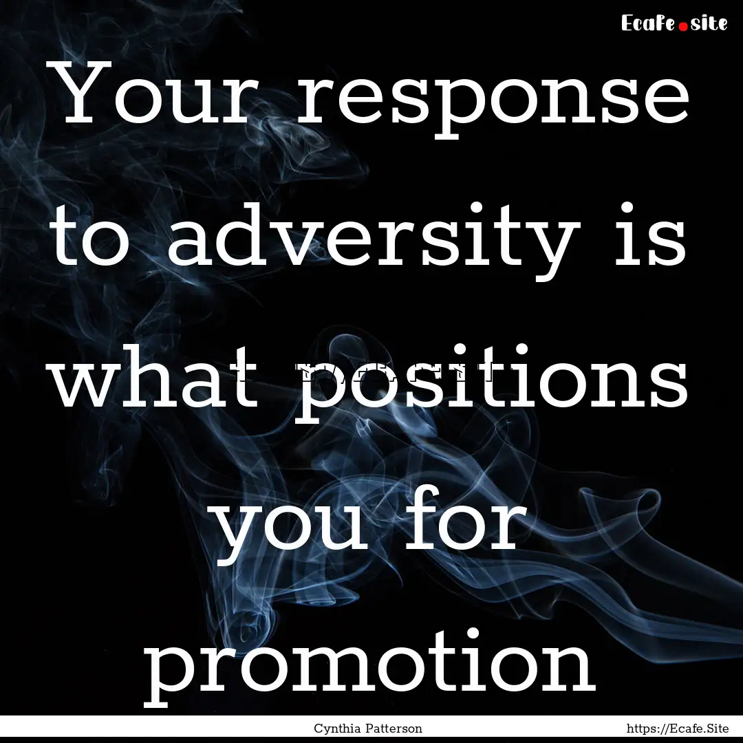 Your response to adversity is what positions.... : Quote by Cynthia Patterson