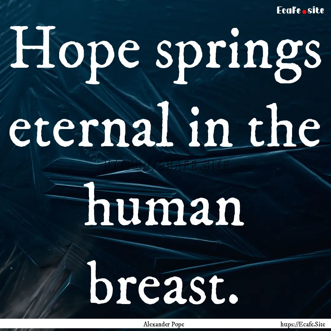 Hope springs eternal in the human breast..... : Quote by Alexander Pope