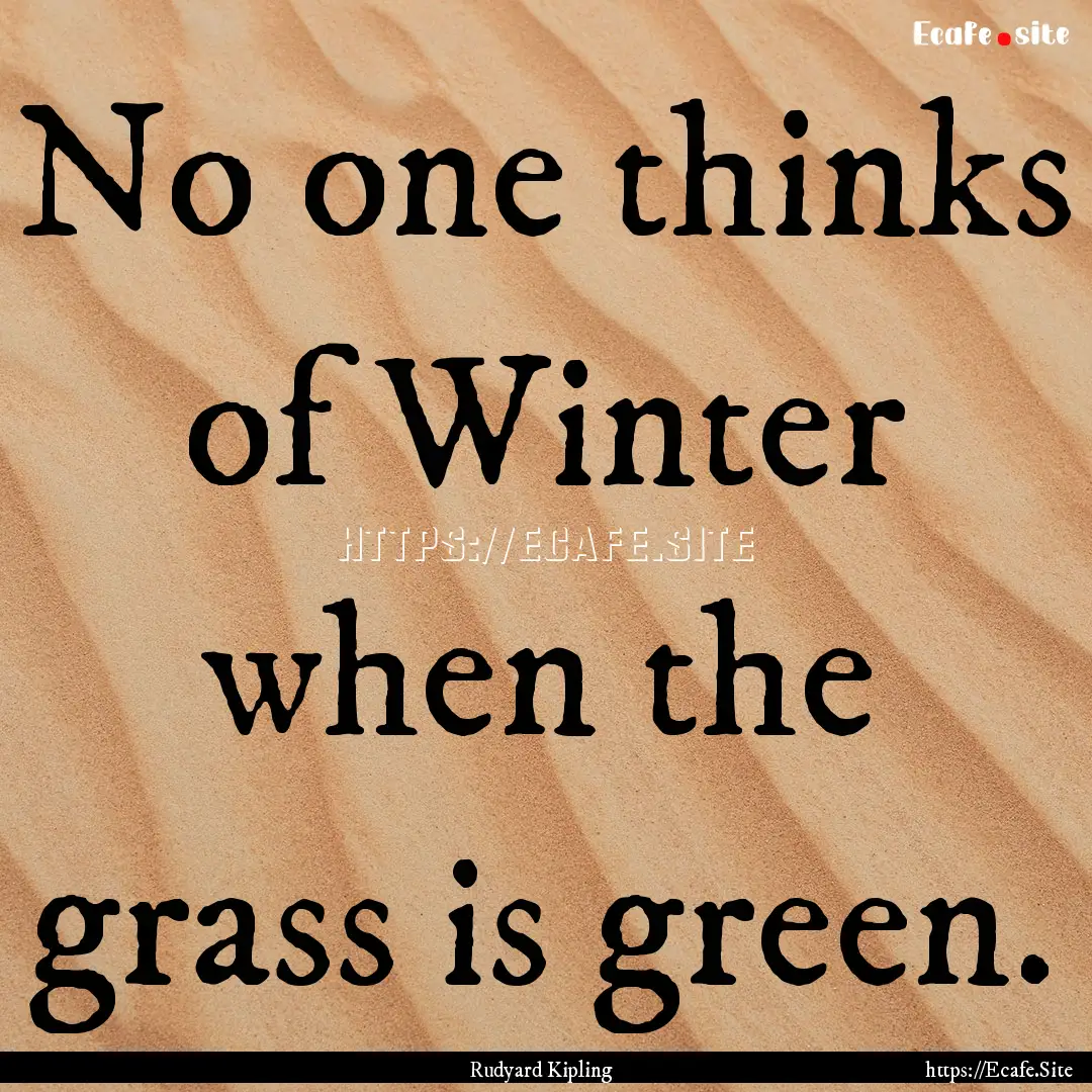 No one thinks of Winter when the grass is.... : Quote by Rudyard Kipling