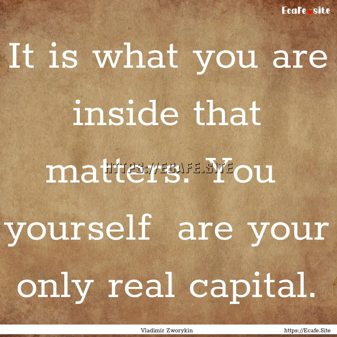 It is what you are inside that matters. You.... : Quote by Vladimir Zworykin