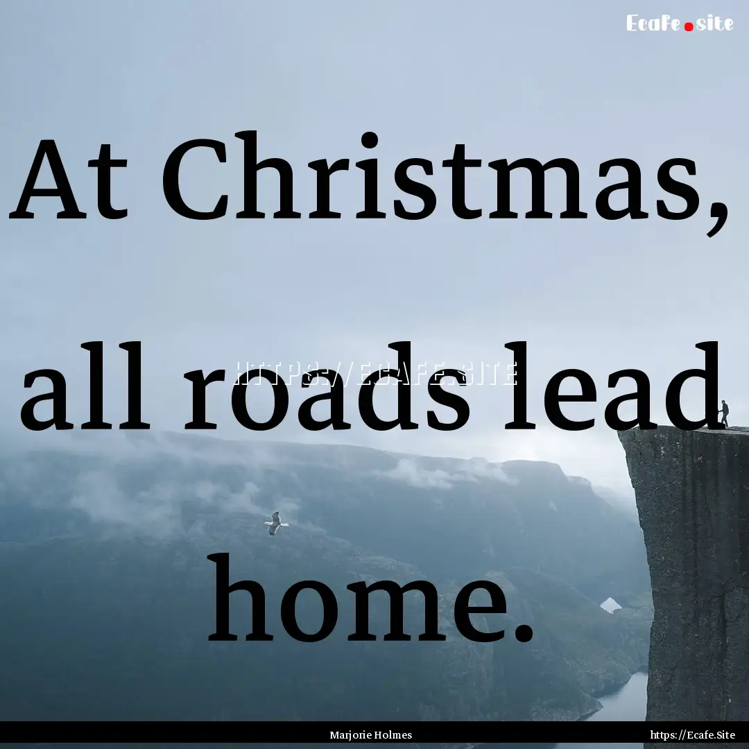 At Christmas, all roads lead home. : Quote by Marjorie Holmes