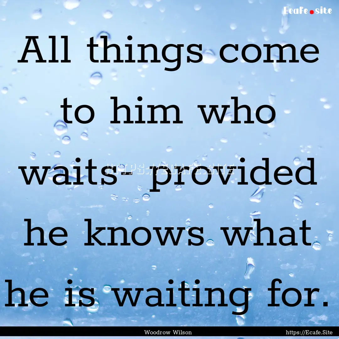 All things come to him who waits- provided.... : Quote by Woodrow Wilson