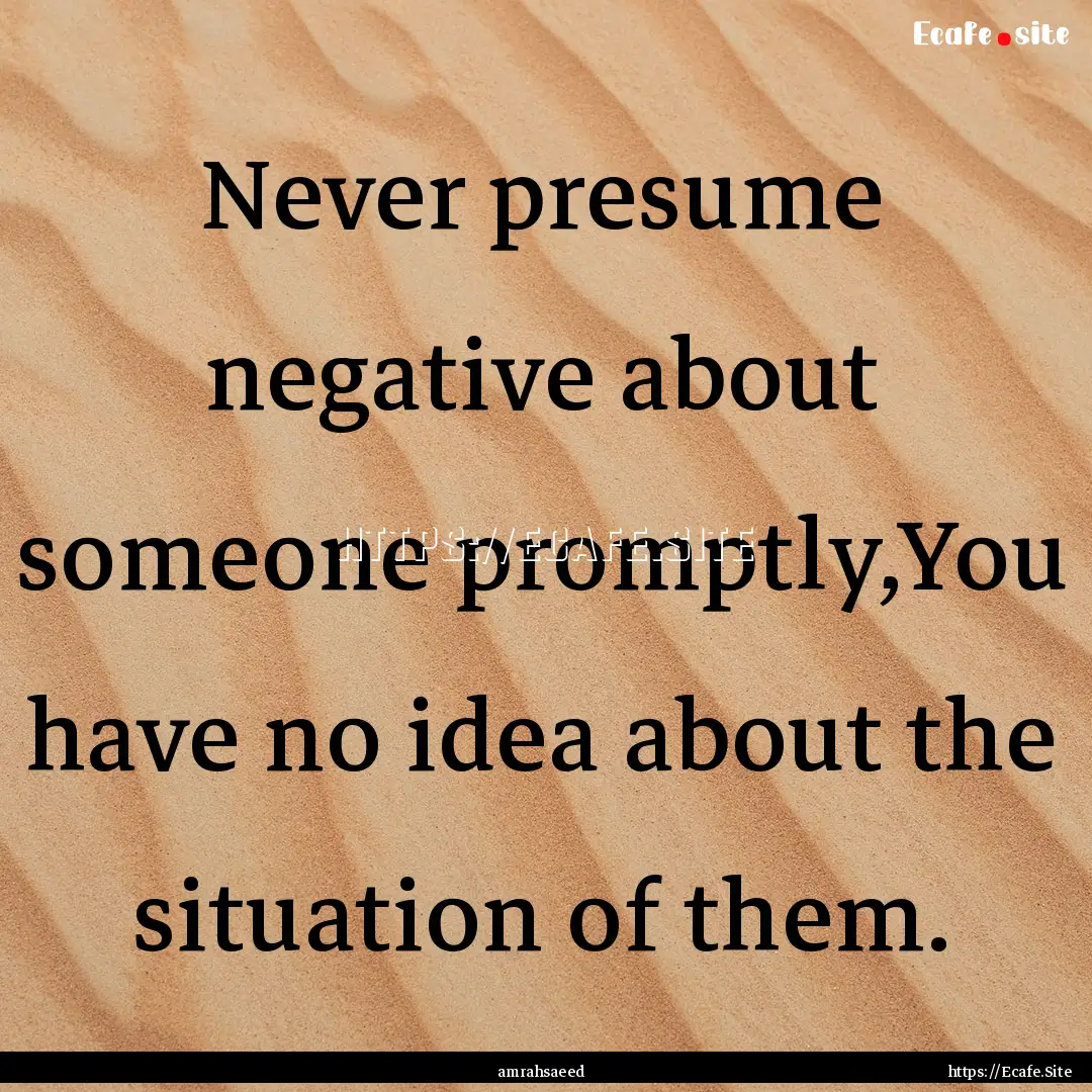 Never presume negative about someone promptly,You.... : Quote by amrahsaeed