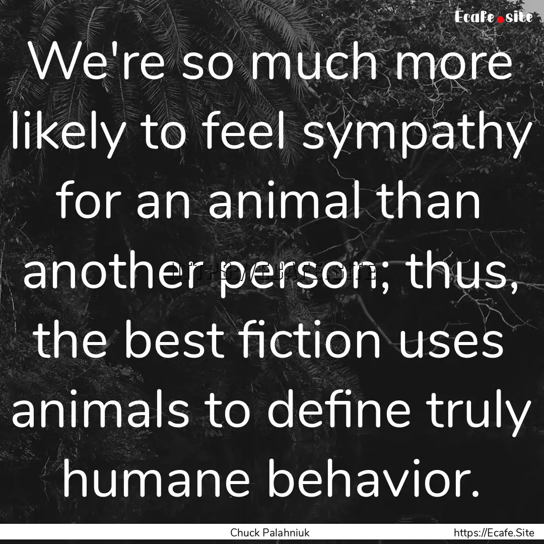 We're so much more likely to feel sympathy.... : Quote by Chuck Palahniuk