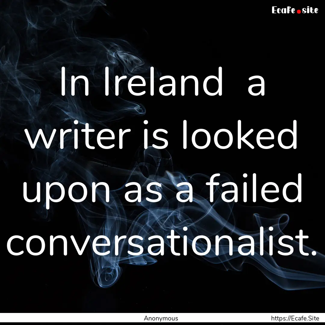 In Ireland a writer is looked upon as a.... : Quote by Anonymous