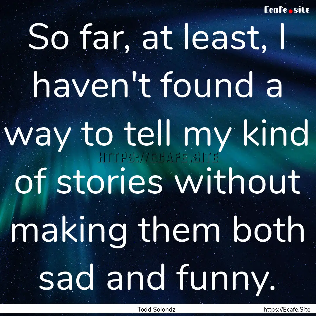 So far, at least, I haven't found a way to.... : Quote by Todd Solondz