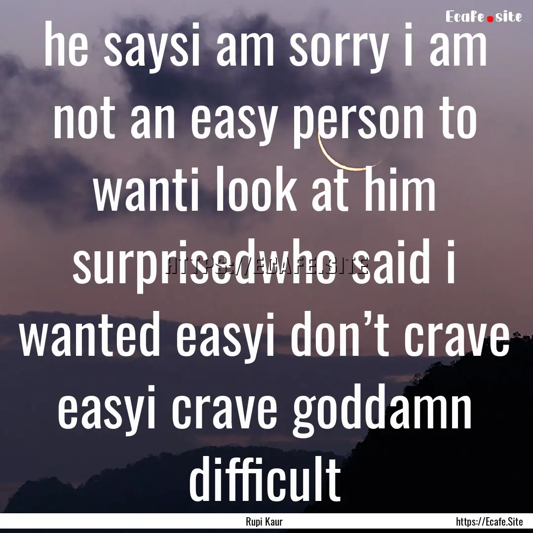 he saysi am sorry i am not an easy person.... : Quote by Rupi Kaur