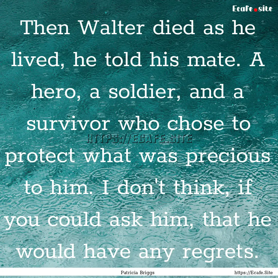 Then Walter died as he lived, he told his.... : Quote by Patricia Briggs