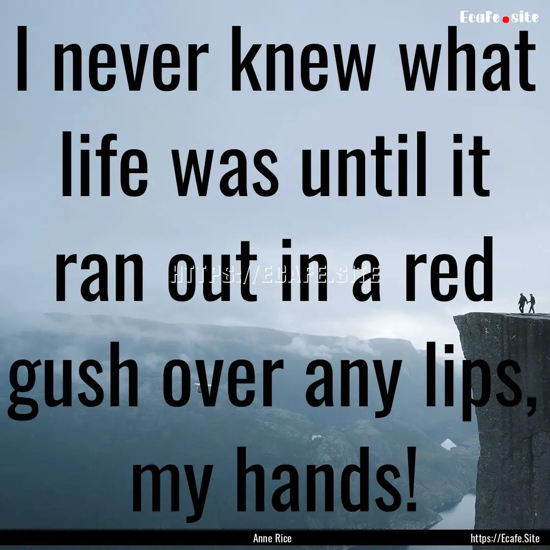 I never knew what life was until it ran out.... : Quote by Anne Rice