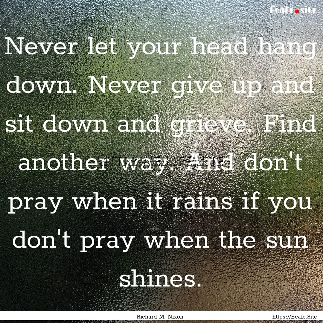 Never let your head hang down. Never give.... : Quote by Richard M. Nixon