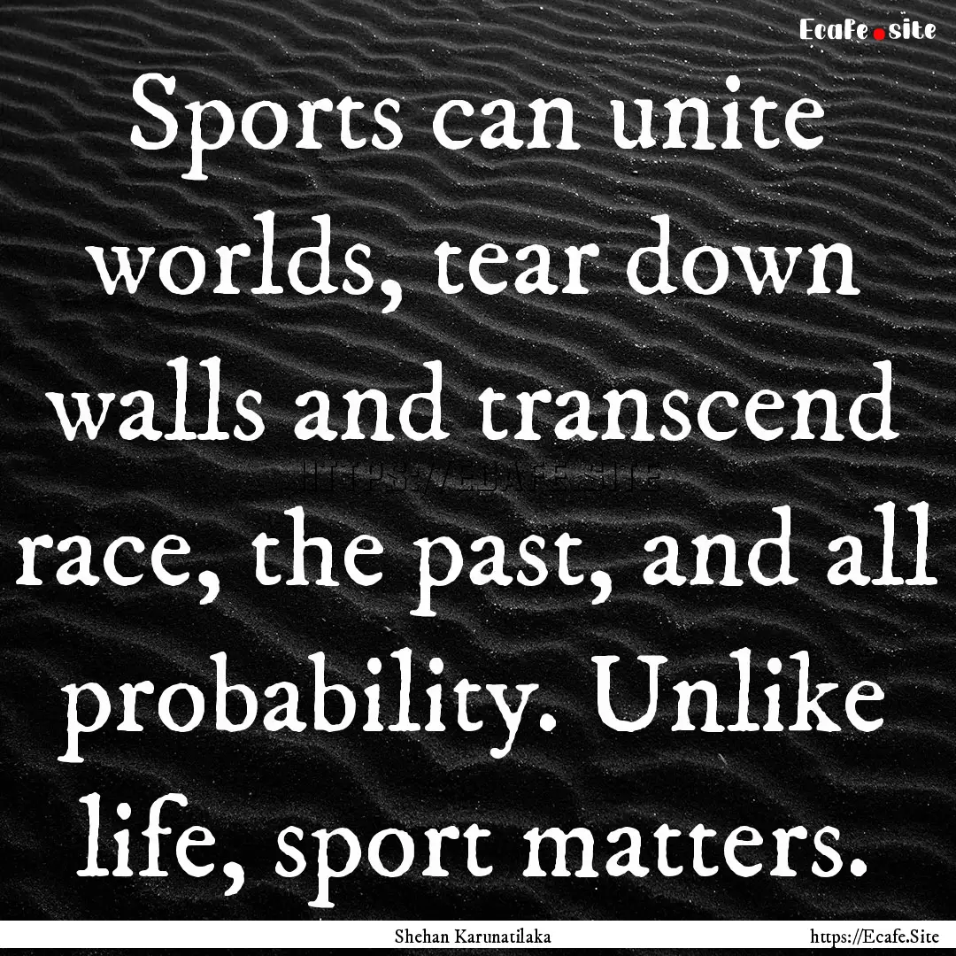 Sports can unite worlds, tear down walls.... : Quote by Shehan Karunatilaka