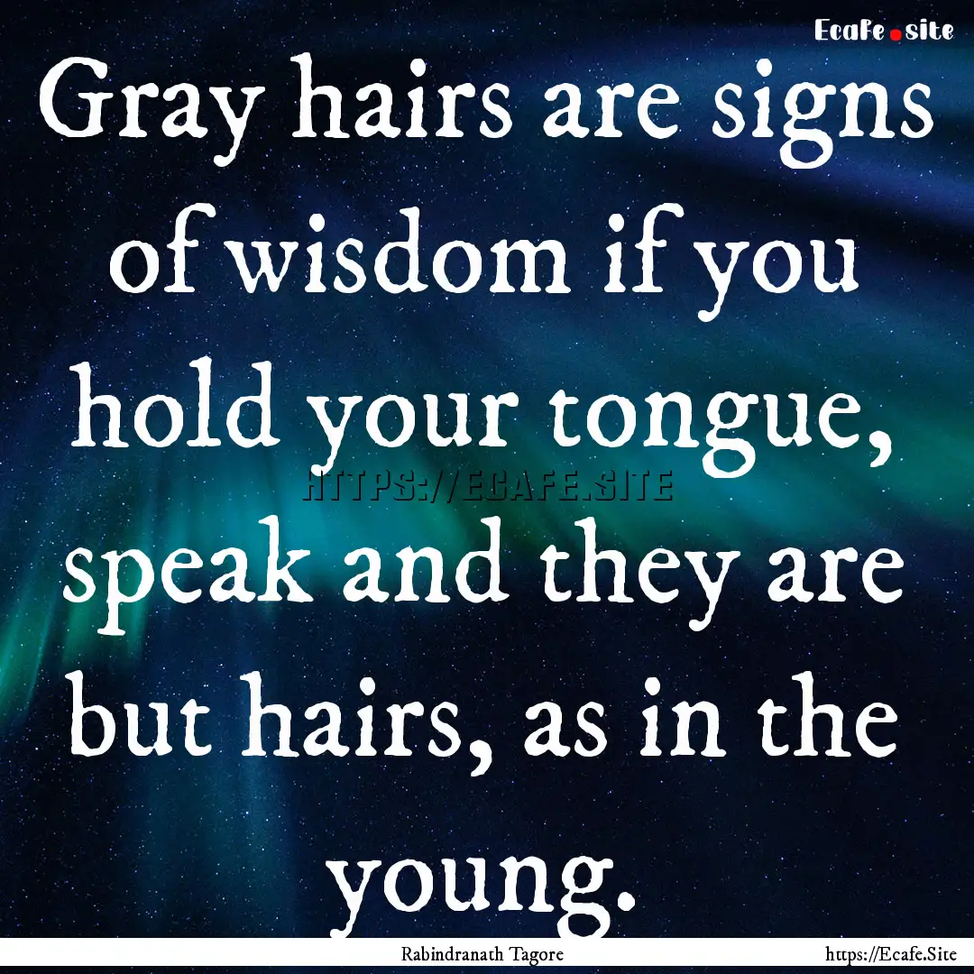 Gray hairs are signs of wisdom if you hold.... : Quote by Rabindranath Tagore