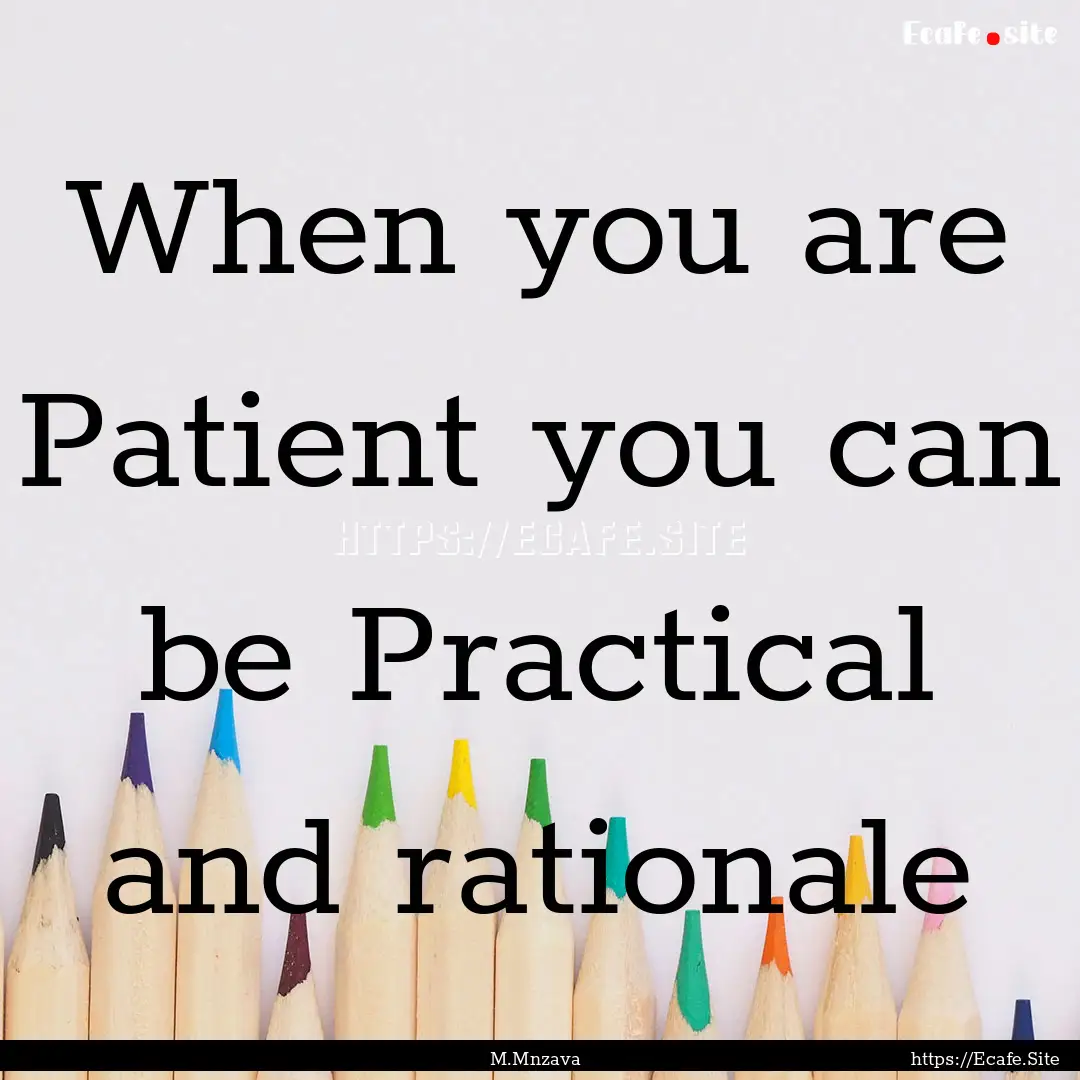 When you are Patient you can be Practical.... : Quote by M.Mnzava