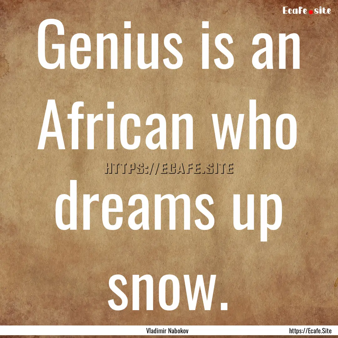 Genius is an African who dreams up snow. : Quote by Vladimir Nabokov