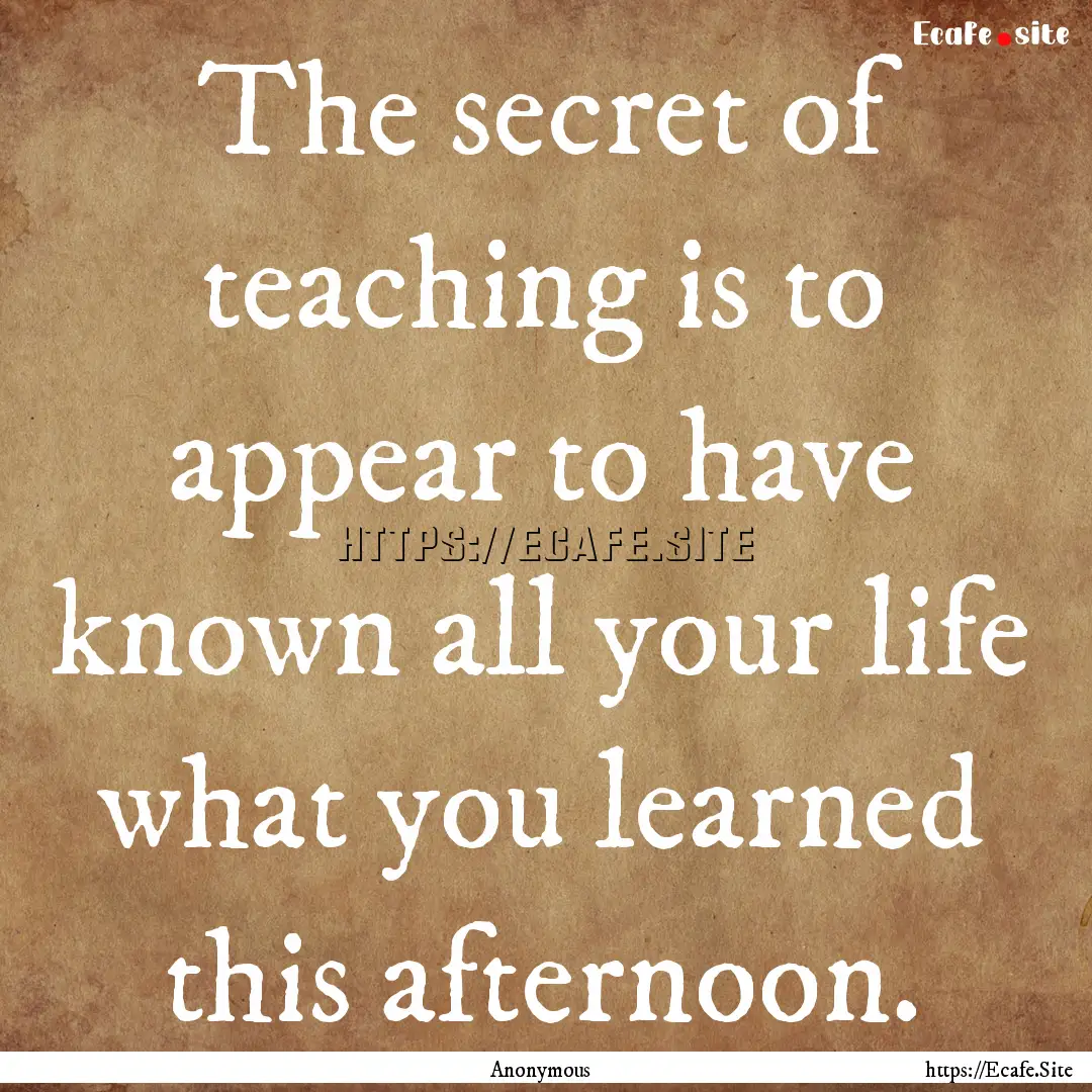 The secret of teaching is to appear to have.... : Quote by Anonymous