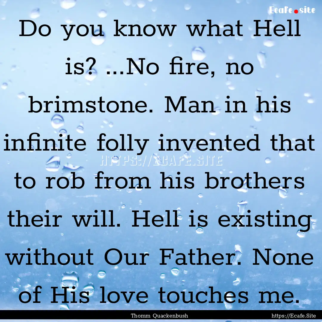 Do you know what Hell is? ...No fire, no.... : Quote by Thomm Quackenbush